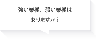 強い業種、弱い業種はありますか？