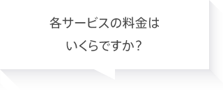 各サービスの料金はいくらですか？