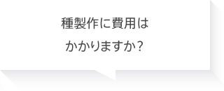 種製作に費用はかかりますか？